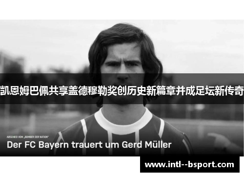 凯恩姆巴佩共享盖德穆勒奖创历史新篇章并成足坛新传奇