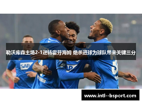 勒沃库森主场2-1逆转霍芬海姆 绝杀进球为球队带来关键三分