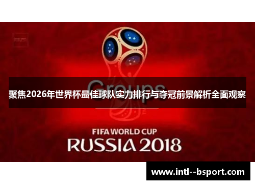 聚焦2026年世界杯最佳球队实力排行与夺冠前景解析全面观察