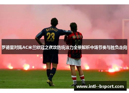 罗德里对阵AC米兰欧冠之夜攻防统治力全景解析中场节奏与胜负走向